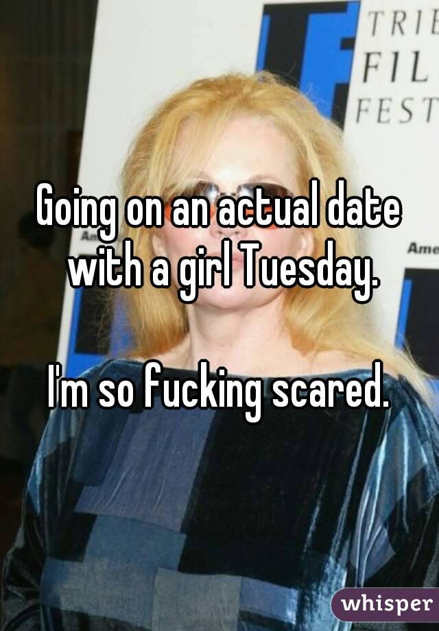 Going on an actual date with a girl Tuesday.

I'm so fucking scared.
