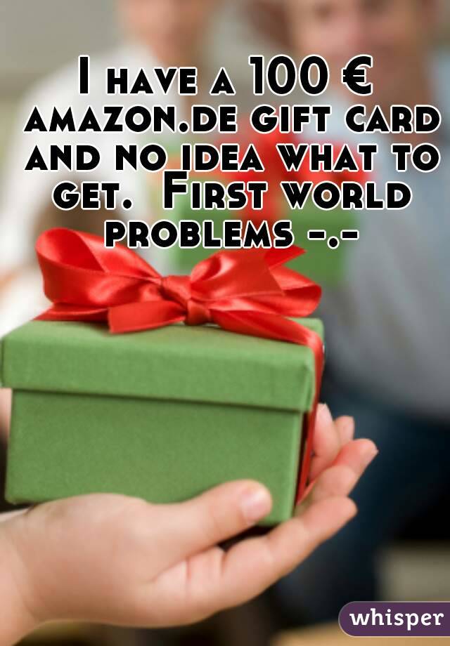 I have a 100 € amazon.de gift card and no idea what to get.  First world problems -.-