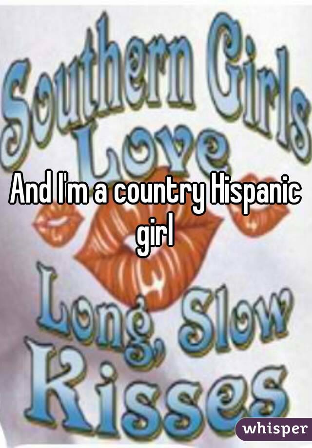 And I'm a country Hispanic girl 