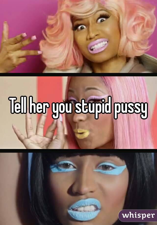 Tell her you stupid pussy