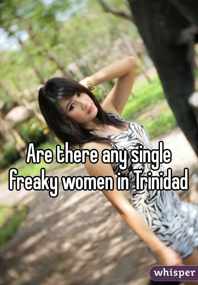 Are there any single freaky women in Trinidad 