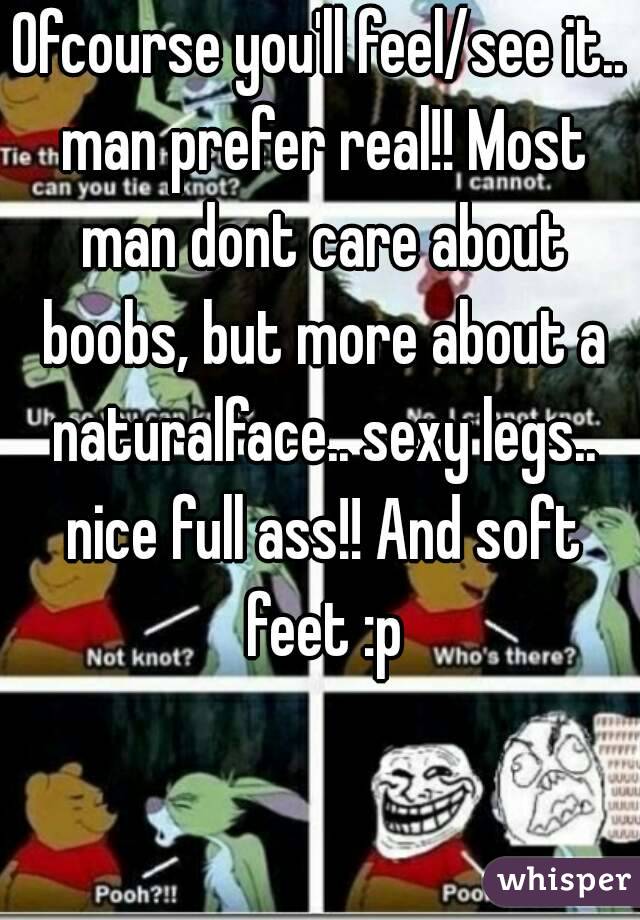 Ofcourse you'll feel/see it.. man prefer real!! Most man dont care about boobs, but more about a naturalface.. sexy legs.. nice full ass!! And soft feet :p