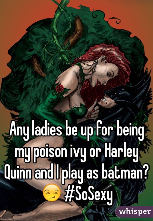 Any ladies be up for being my poison ivy or Harley Quinn and I play as batman? 😏 #SoSexy 