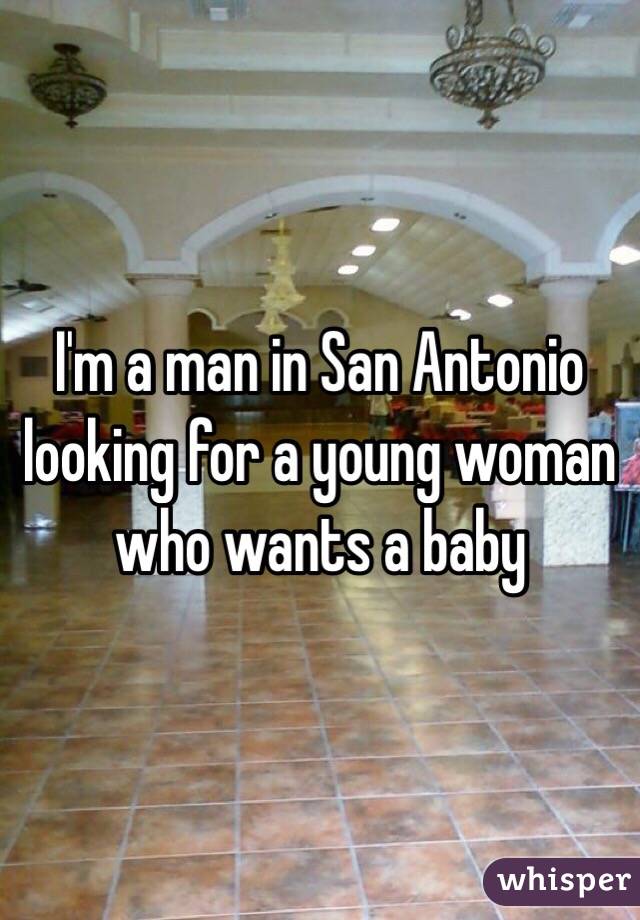 I'm a man in San Antonio looking for a young woman who wants a baby 
