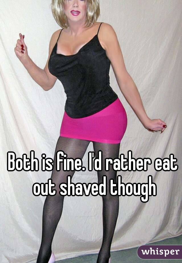 Both is fine. I'd rather eat out shaved though