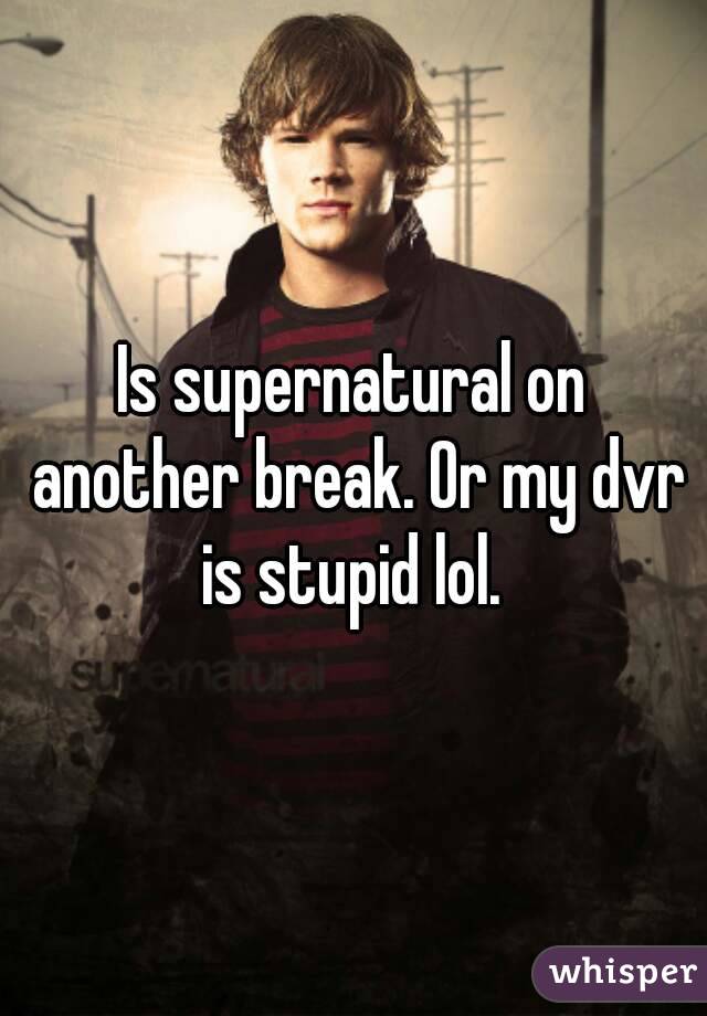 Is supernatural on another break. Or my dvr is stupid lol. 
