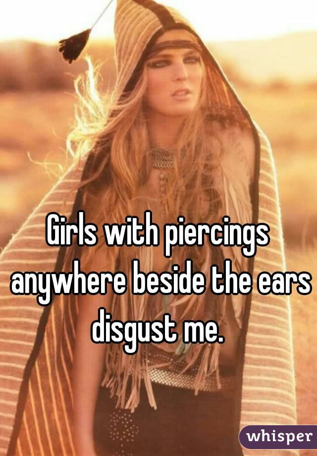 Girls with piercings anywhere beside the ears disgust me. 