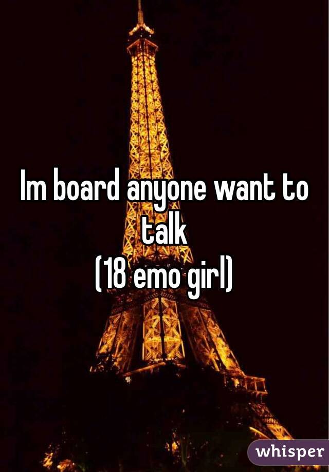Im board anyone want to talk
(18 emo girl) 
