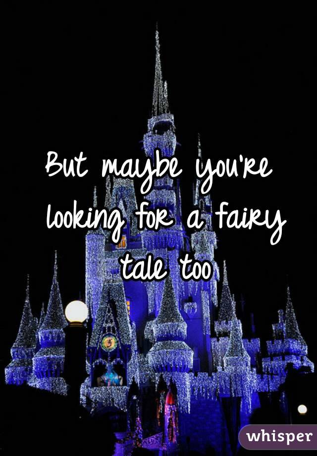 But maybe you're looking for a fairy tale too