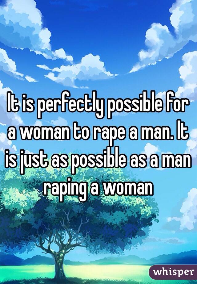 It is perfectly possible for a woman to rape a man. It is just as possible as a man raping a woman
