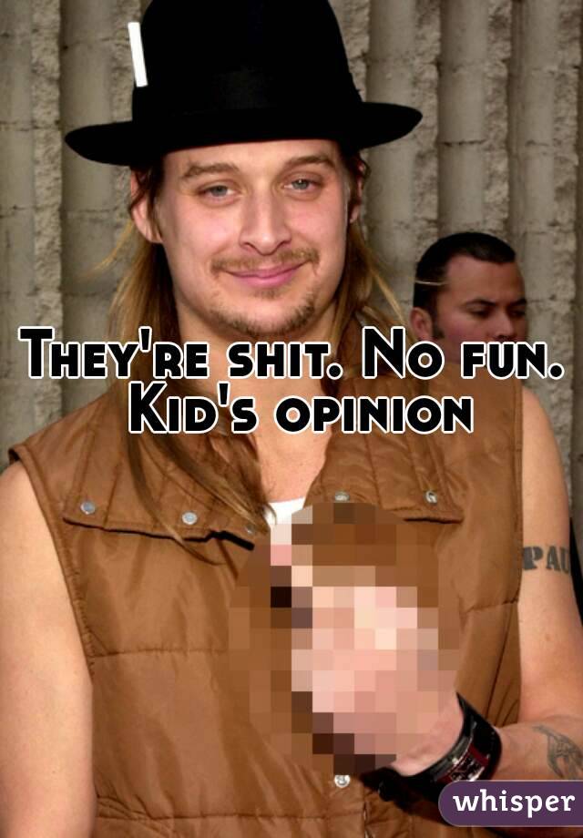 They're shit. No fun. Kid's opinion
