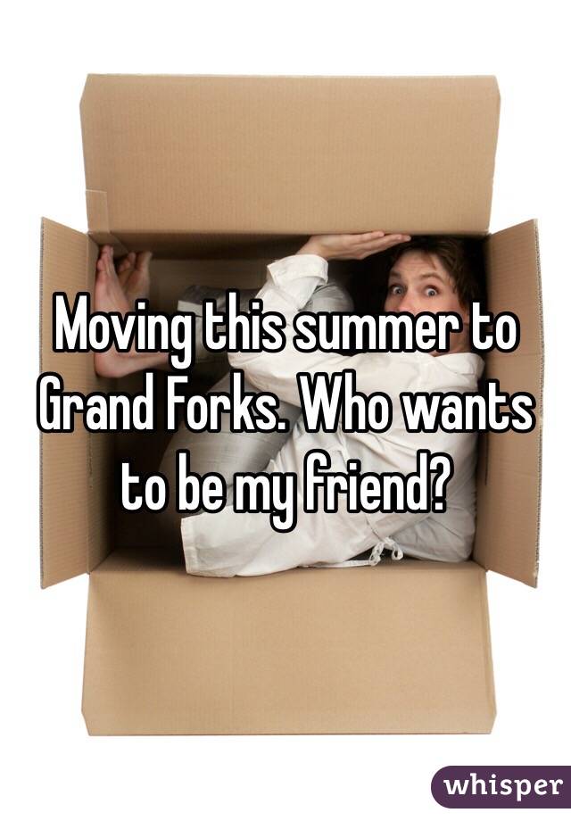 Moving this summer to Grand Forks. Who wants to be my friend? 