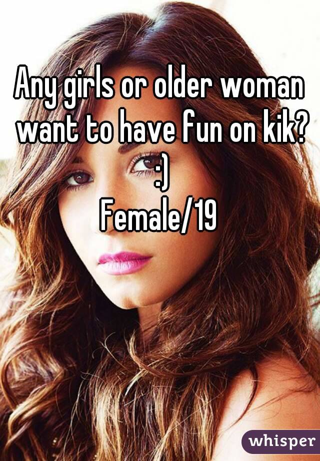 Any girls or older woman want to have fun on kik? :)
Female/19
