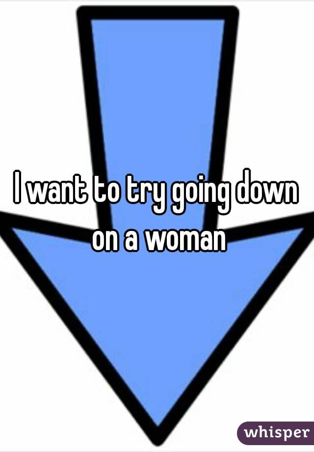 I want to try going down on a woman