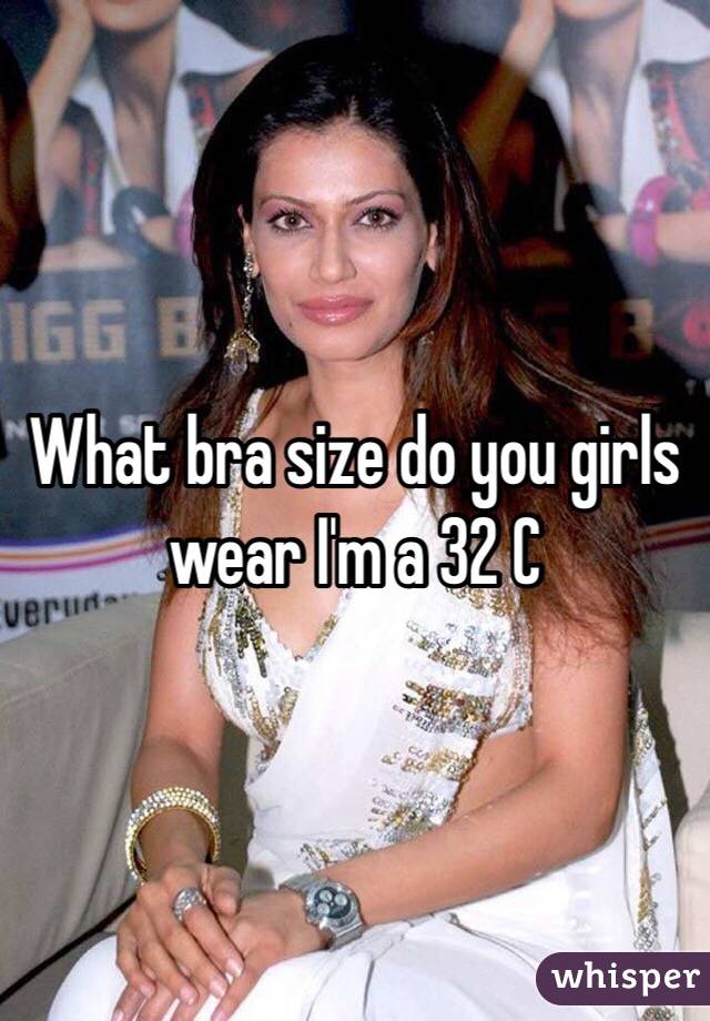What bra size do you girls wear I'm a 32 C