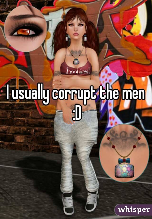I usually corrupt the men :D