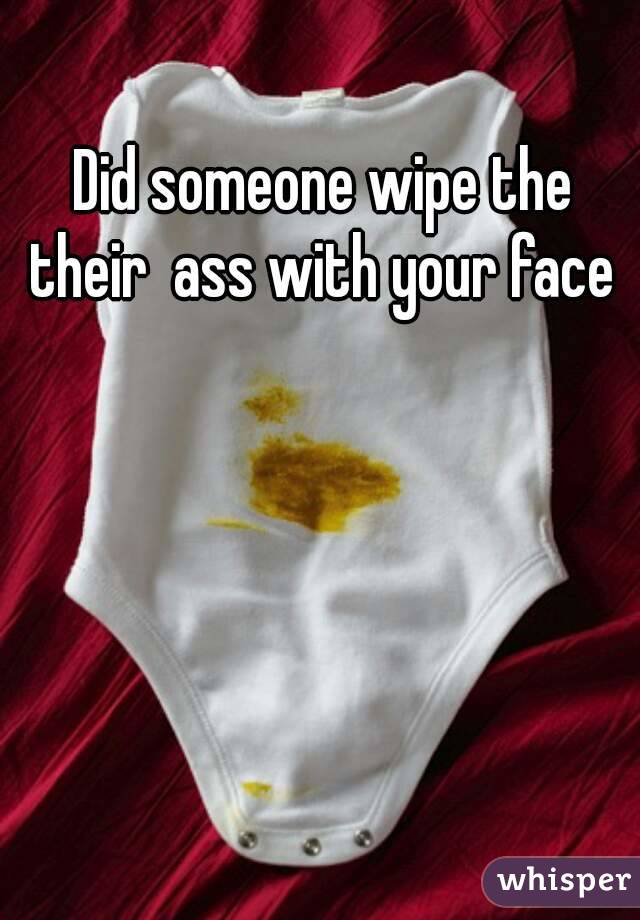 Did someone wipe the their  ass with your face 