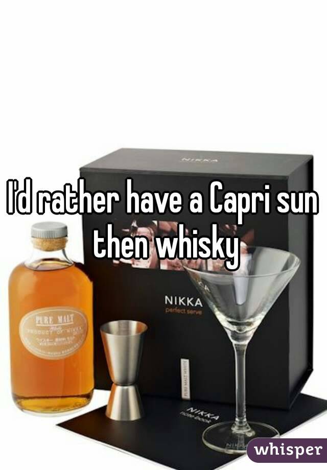 I'd rather have a Capri sun then whisky