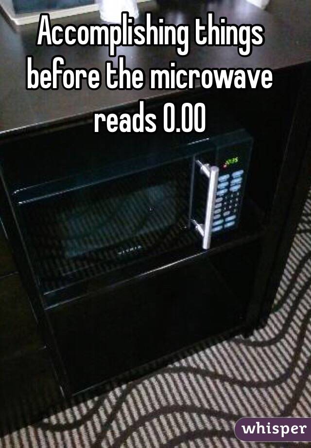 Accomplishing things before the microwave reads 0.00