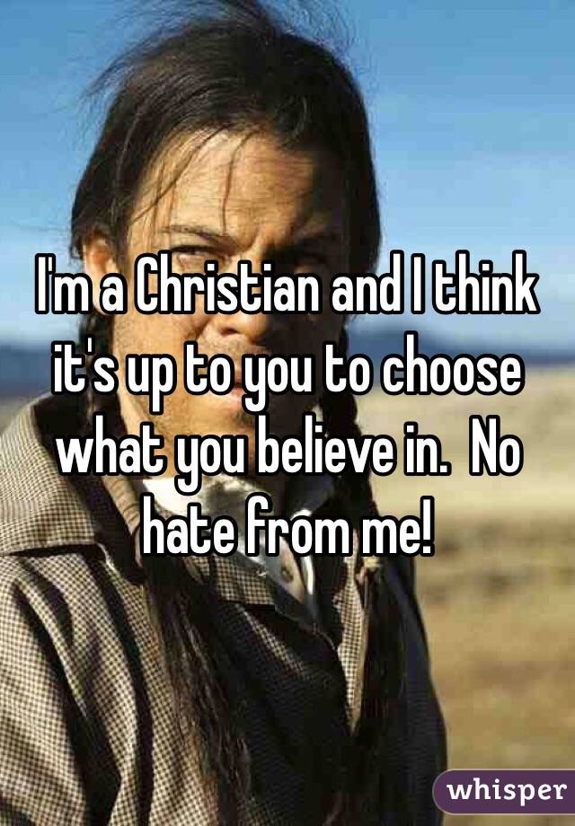 I'm a Christian and I think it's up to you to choose what you believe in.  No hate from me!