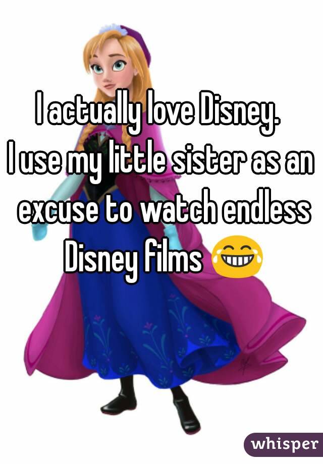 I actually love Disney. 
I use my little sister as an excuse to watch endless Disney films 😂