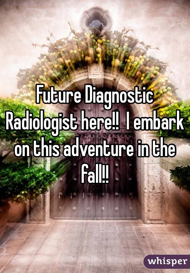 Future Diagnostic Radiologist here!!  I embark on this adventure in the fall!! 