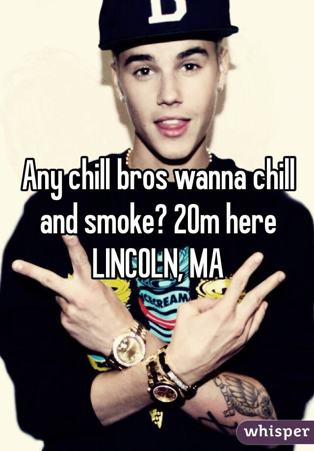 Any chill bros wanna chill and smoke? 20m here LINCOLN, MA
