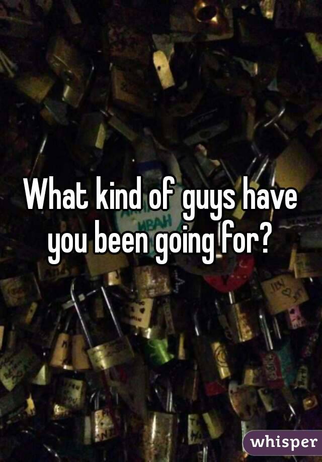 What kind of guys have you been going for? 