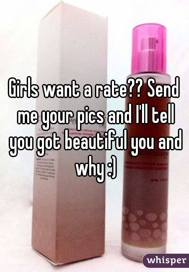 Girls want a rate?? Send me your pics and I'll tell you got beautiful you and why :)