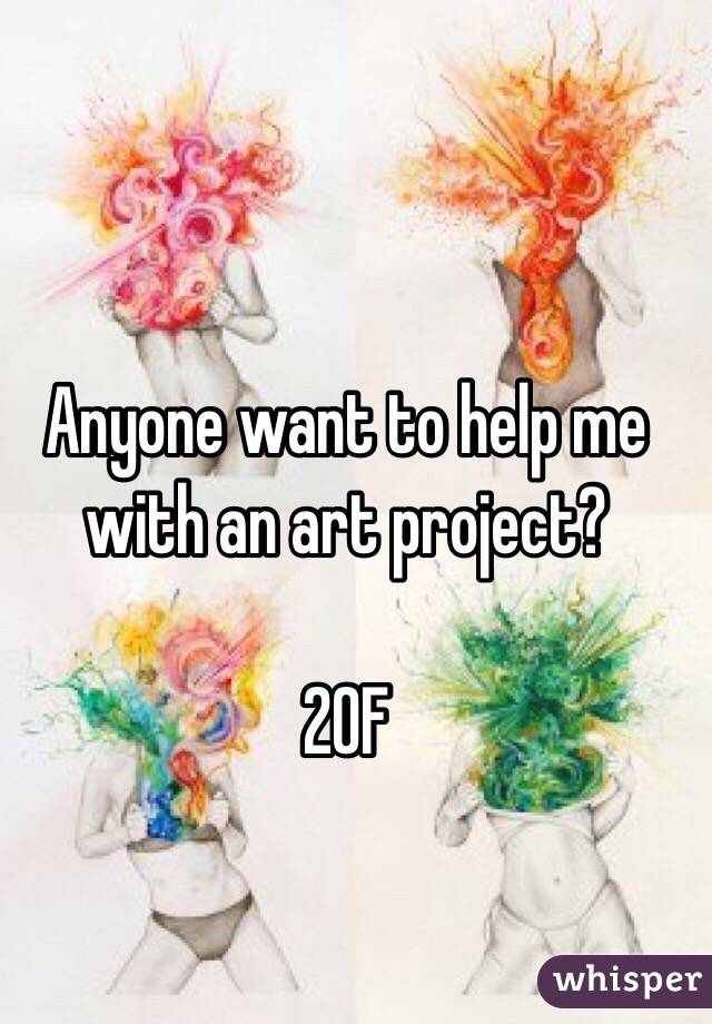 Anyone want to help me with an art project?

20F