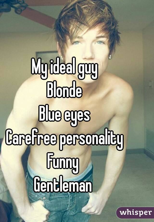 My ideal guy
Blonde
Blue eyes
Carefree personality
Funny 
Gentleman 