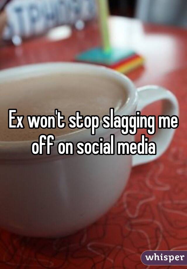 Ex won't stop slagging me off on social media