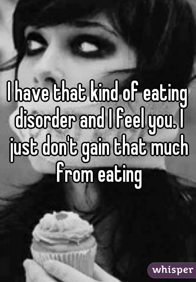I have that kind of eating disorder and I feel you. I just don't gain that much from eating