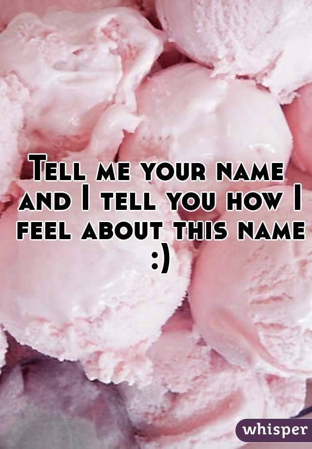 Tell me your name and I tell you how I feel about this name :)
