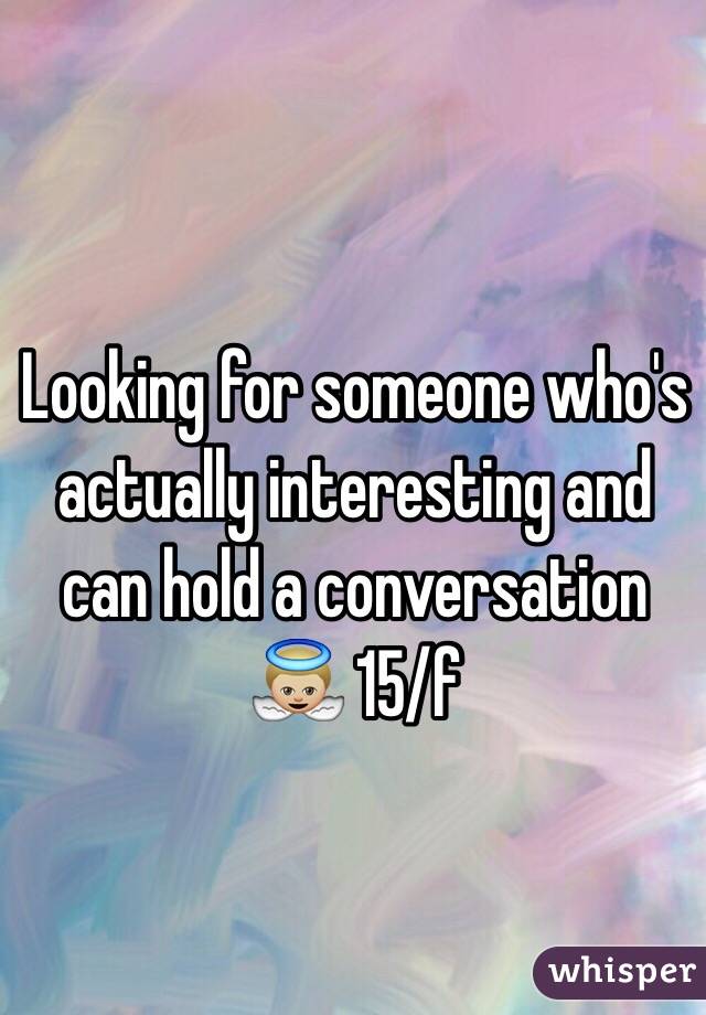Looking for someone who's actually interesting and can hold a conversation 👼🏼 15/f