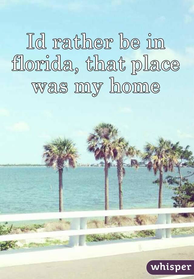  Id rather be in florida, that place was my home