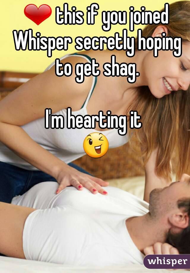 ❤ this if you joined Whisper secretly hoping to get shag.

I'm hearting it 
😉