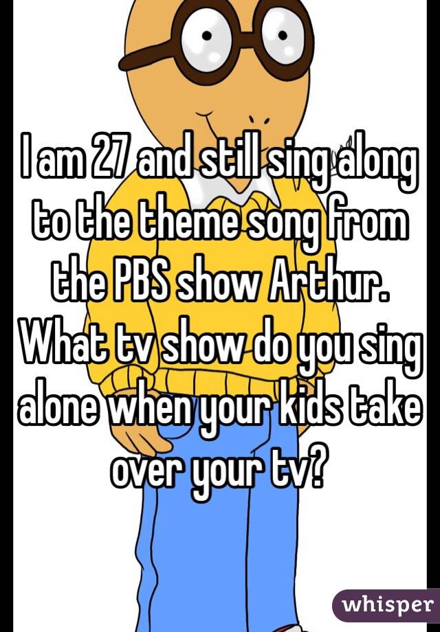 I am 27 and still sing along to the theme song from the PBS show Arthur. 
What tv show do you sing alone when your kids take over your tv?
