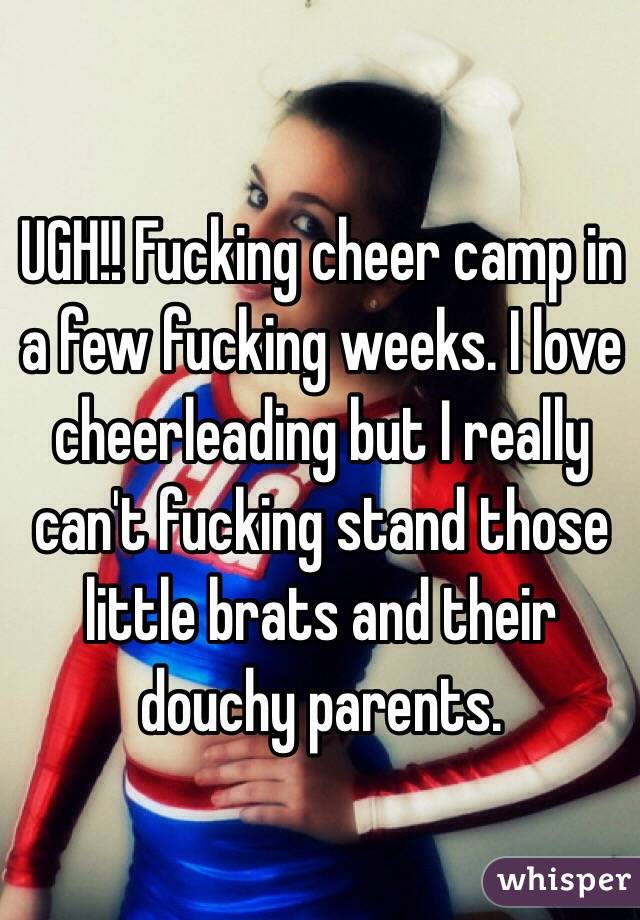 UGH!! Fucking cheer camp in a few fucking weeks. I love cheerleading but I really can't fucking stand those little brats and their douchy parents.
