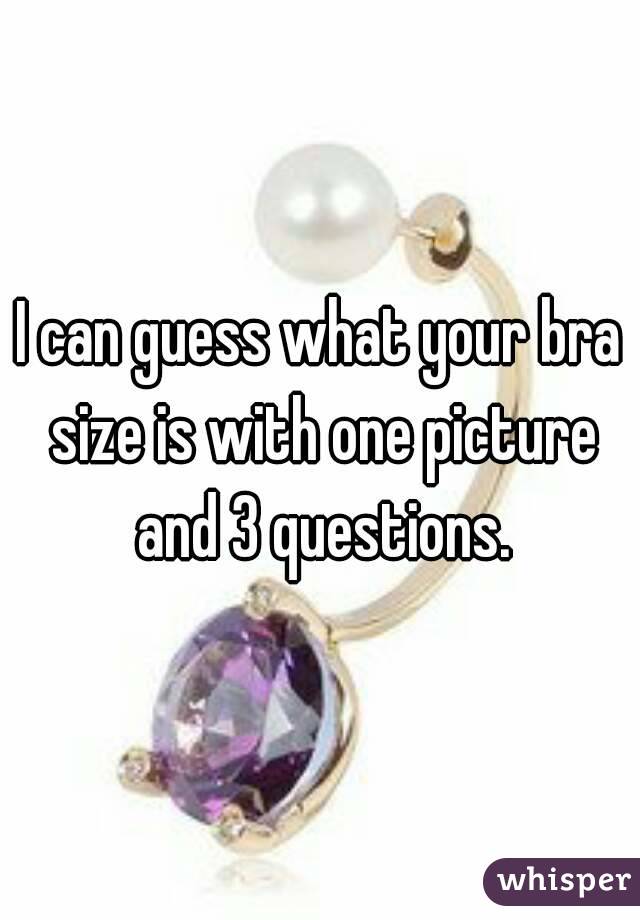 I can guess what your bra size is with one picture and 3 questions.