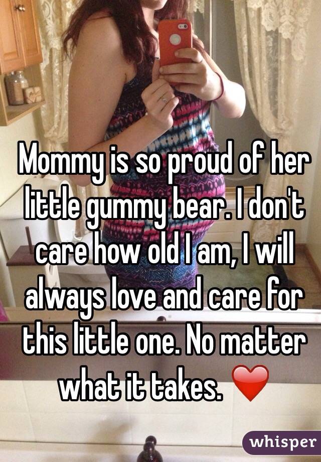 Mommy is so proud of her little gummy bear. I don't care how old I am, I will always love and care for this little one. No matter what it takes. ❤️