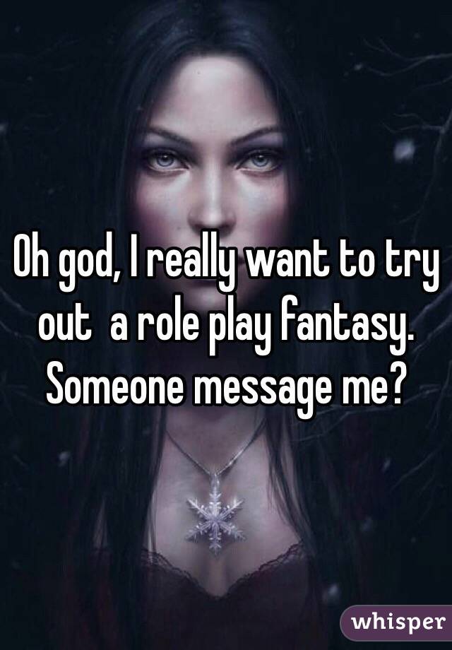 Oh god, I really want to try out  a role play fantasy. Someone message me?