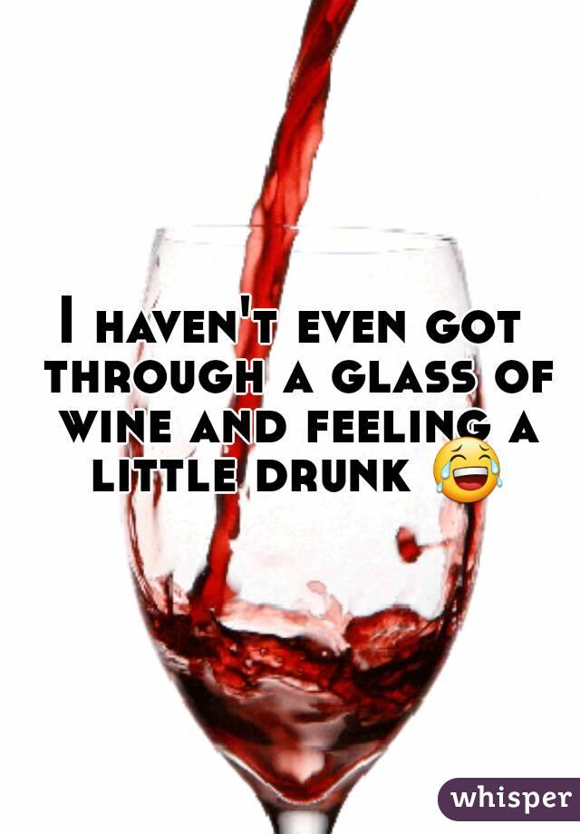 I haven't even got through a glass of wine and feeling a little drunk 😂