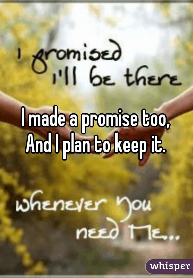 I made a promise too,
And I plan to keep it.