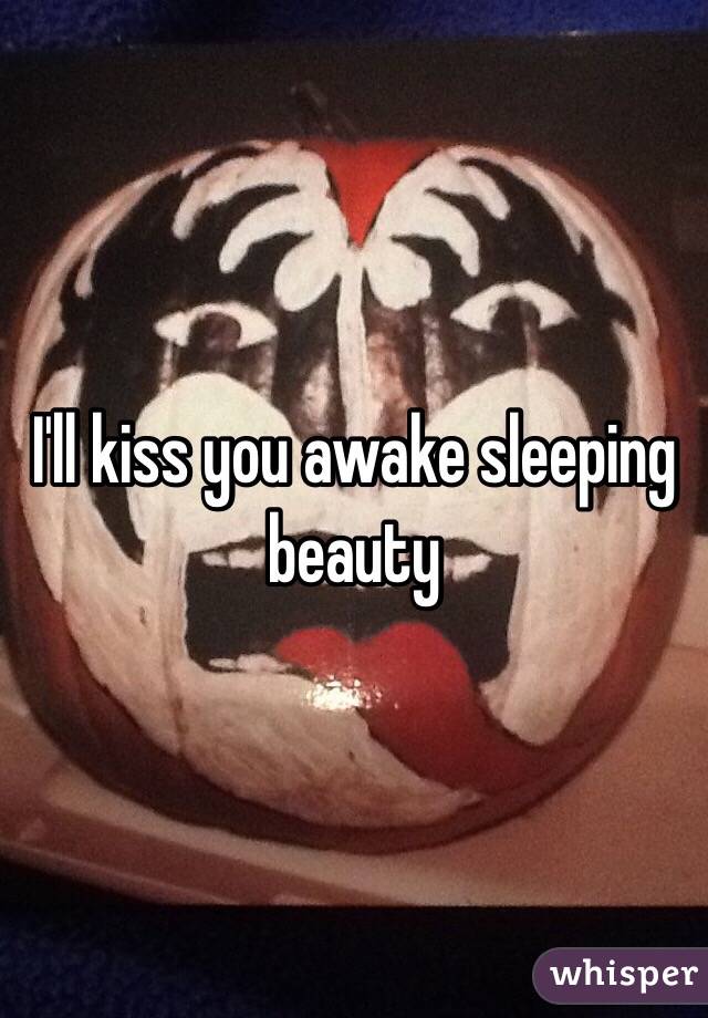 I'll kiss you awake sleeping beauty 