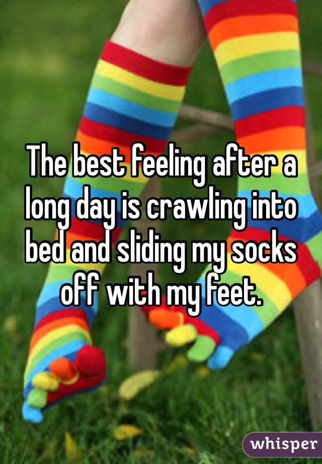 The best feeling after a long day is crawling into bed and sliding my socks off with my feet. 