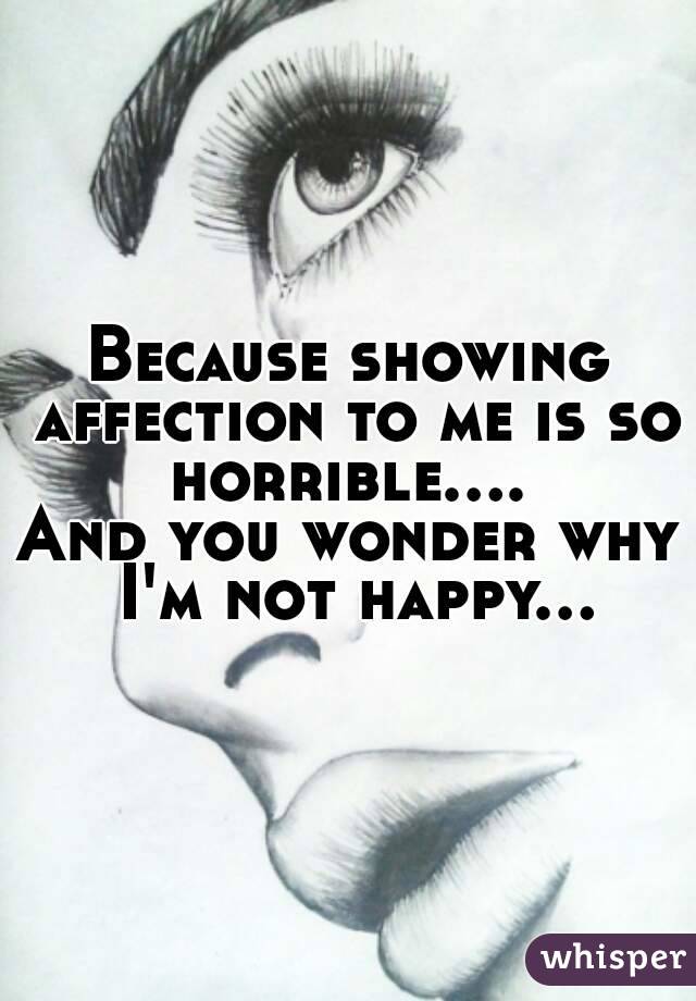 Because showing affection to me is so horrible.... 
And you wonder why I'm not happy...