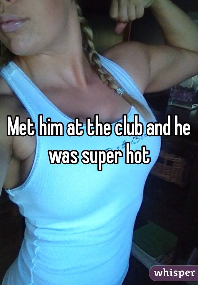 Met him at the club and he was super hot