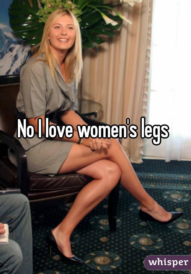 No I love women's legs 