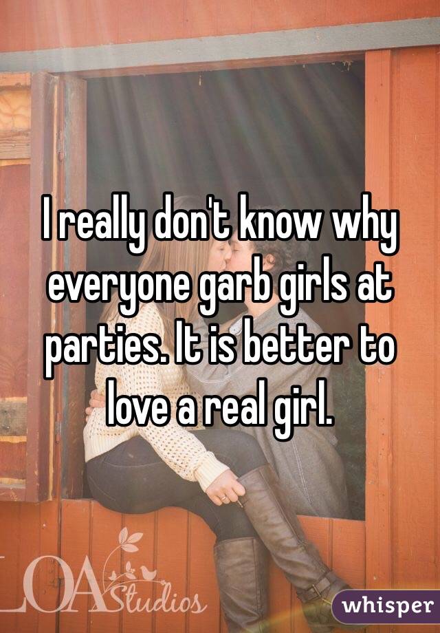 I really don't know why everyone garb girls at parties. It is better to love a real girl. 